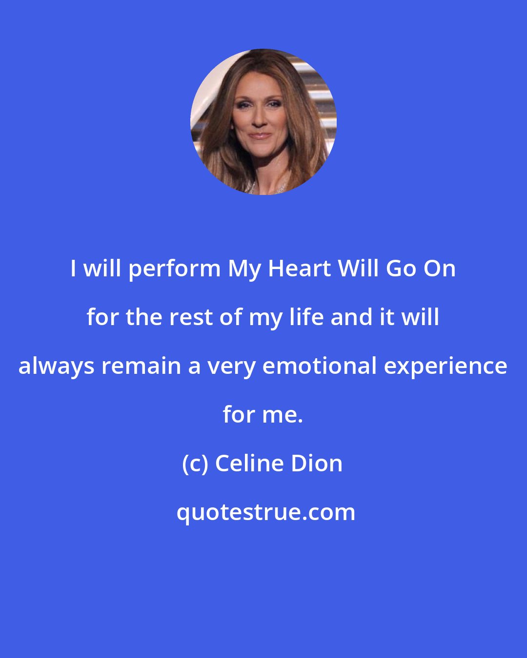 Celine Dion: I will perform My Heart Will Go On for the rest of my life and it will always remain a very emotional experience for me.