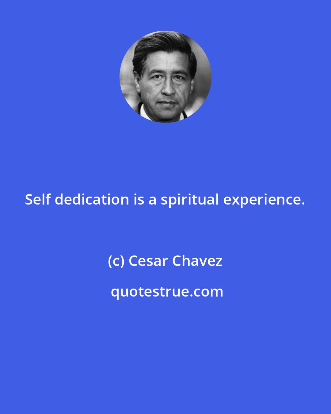 Cesar Chavez: Self dedication is a spiritual experience.