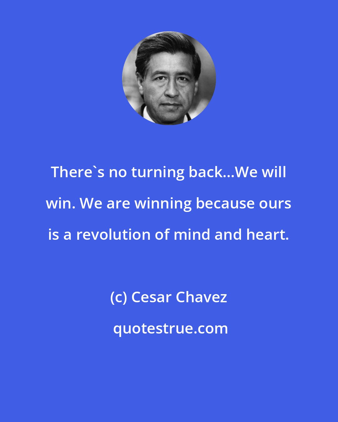 Cesar Chavez: There's no turning back...We will win. We are winning because ours is a revolution of mind and heart.