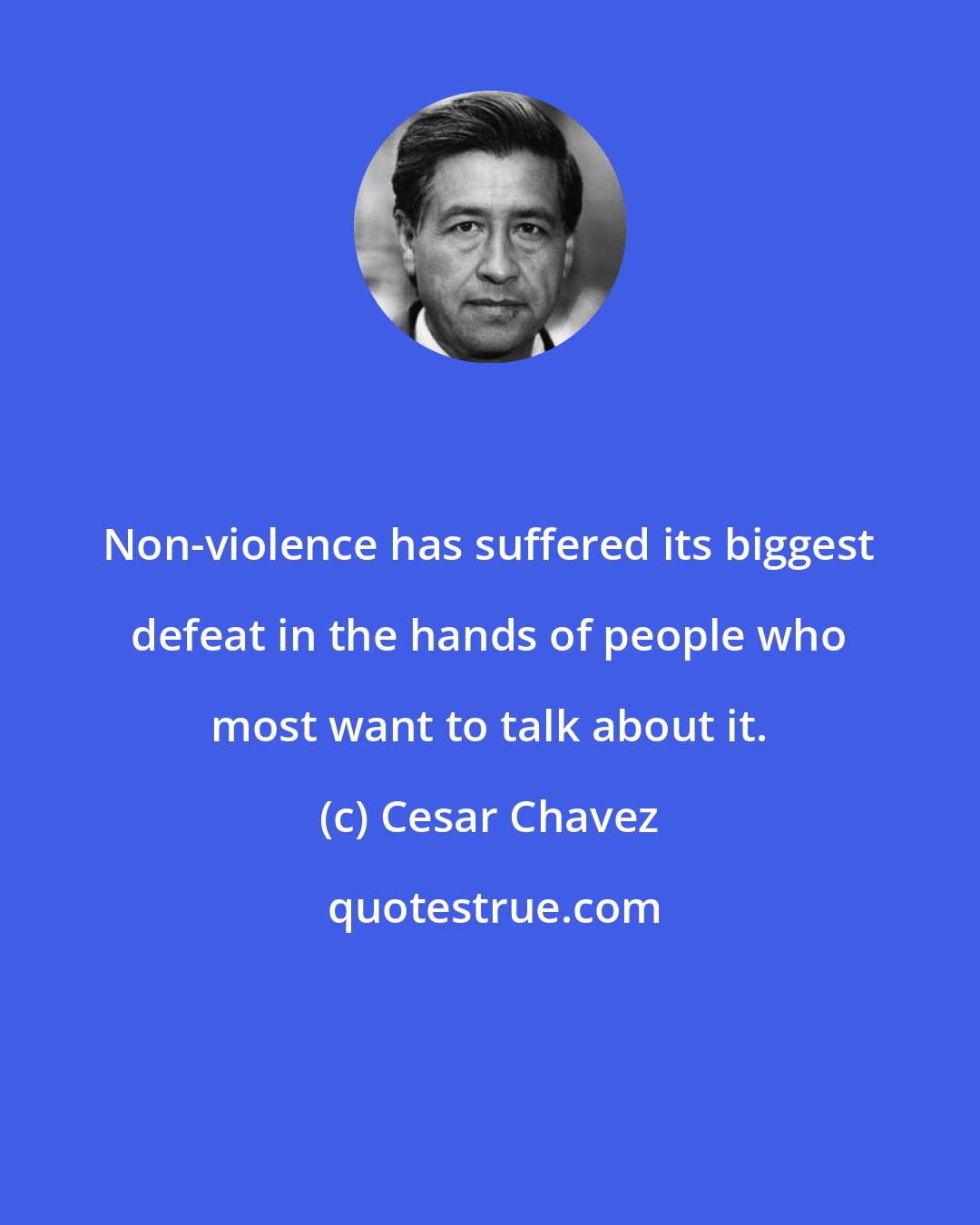 Cesar Chavez: Non-violence has suffered its biggest defeat in the hands of people who most want to talk about it.