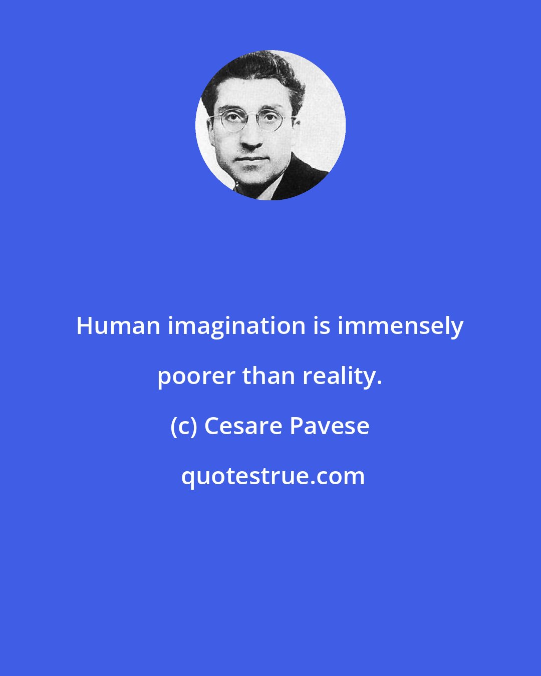 Cesare Pavese: Human imagination is immensely poorer than reality.