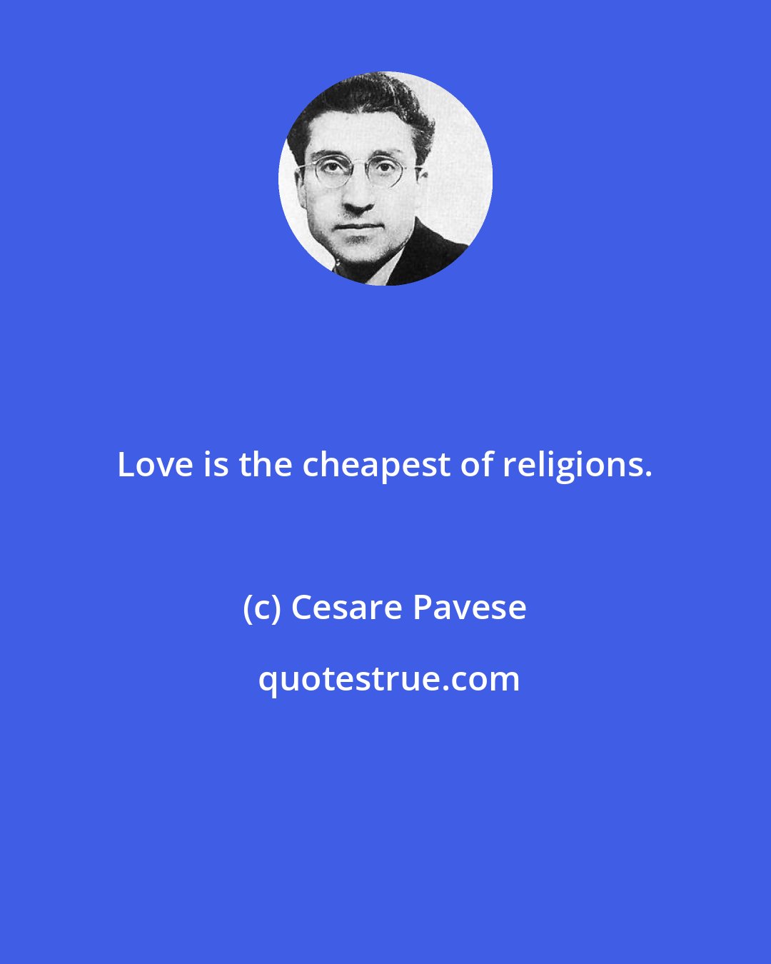 Cesare Pavese: Love is the cheapest of religions.