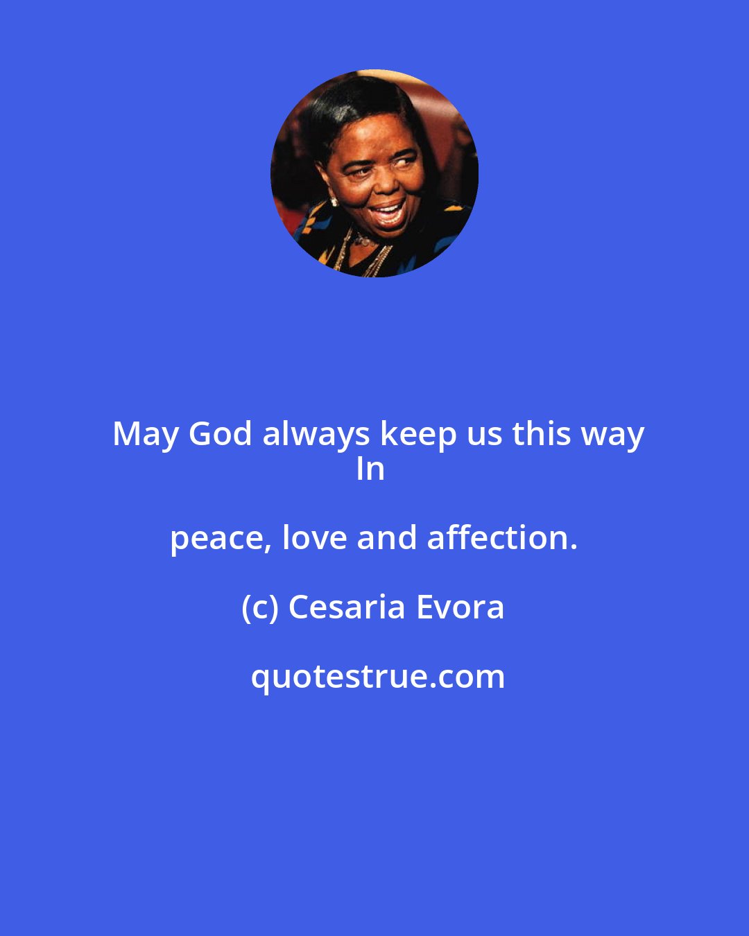 Cesaria Evora: May God always keep us this way
In peace, love and affection.