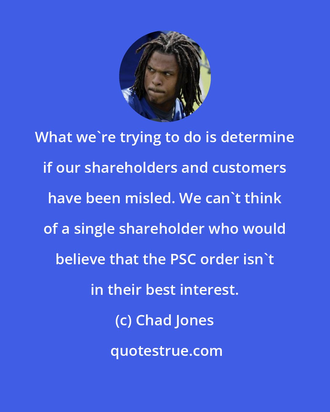 Chad Jones: What we're trying to do is determine if our shareholders and customers have been misled. We can't think of a single shareholder who would believe that the PSC order isn't in their best interest.