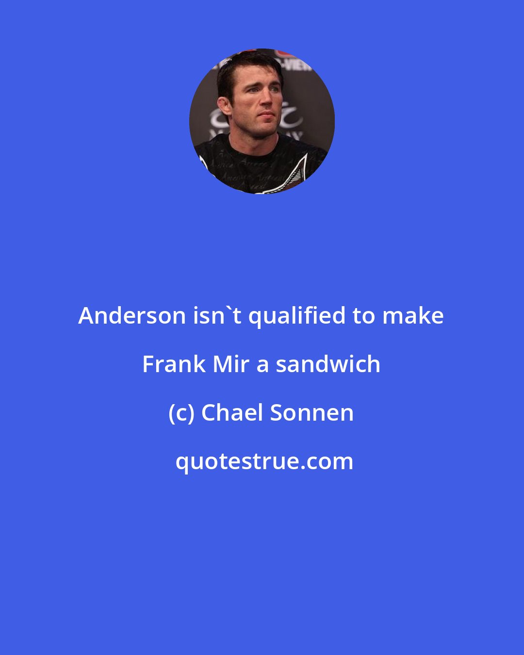 Chael Sonnen: Anderson isn't qualified to make Frank Mir a sandwich