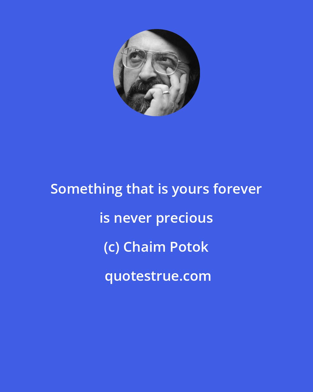 Chaim Potok: Something that is yours forever is never precious