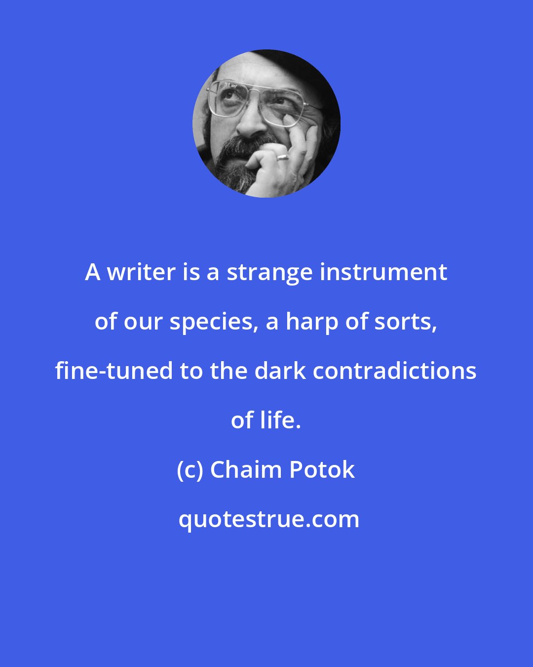 Chaim Potok: A writer is a strange instrument of our species, a harp of sorts, fine-tuned to the dark contradictions of life.