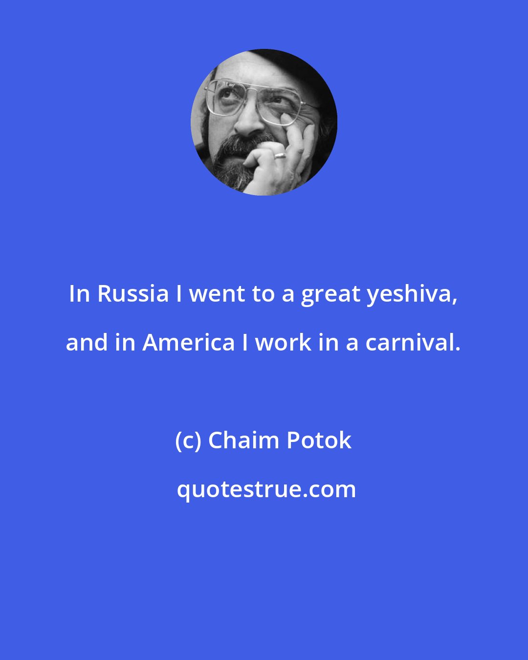 Chaim Potok: In Russia I went to a great yeshiva, and in America I work in a carnival.