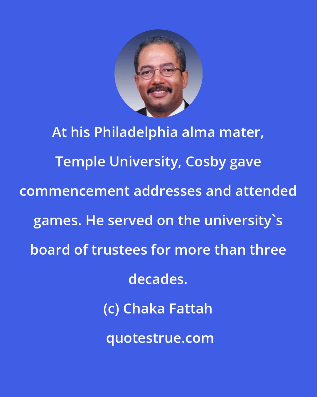 Chaka Fattah: At his Philadelphia alma mater, Temple University, Cosby gave commencement addresses and attended games. He served on the university`s board of trustees for more than three decades.