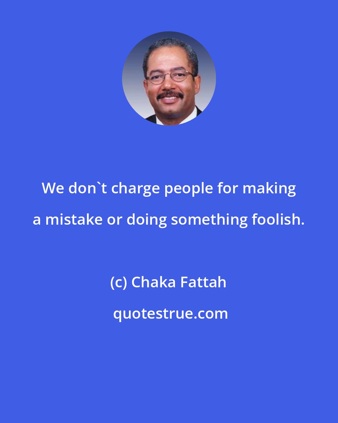 Chaka Fattah: We don`t charge people for making a mistake or doing something foolish.