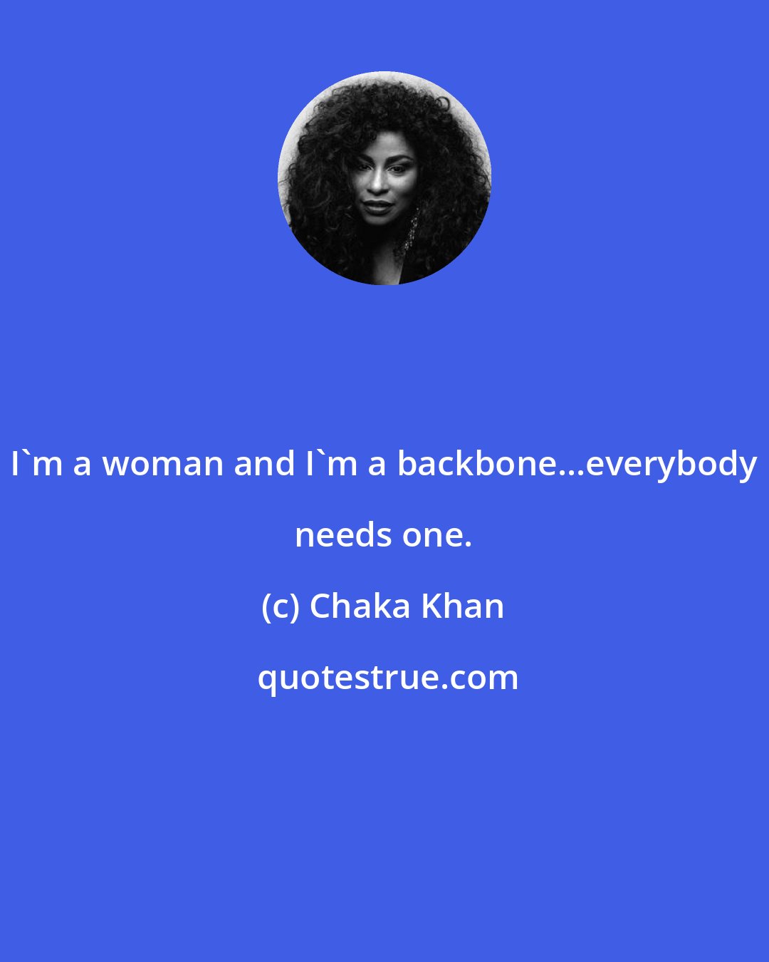 Chaka Khan: I'm a woman and I'm a backbone...everybody needs one.