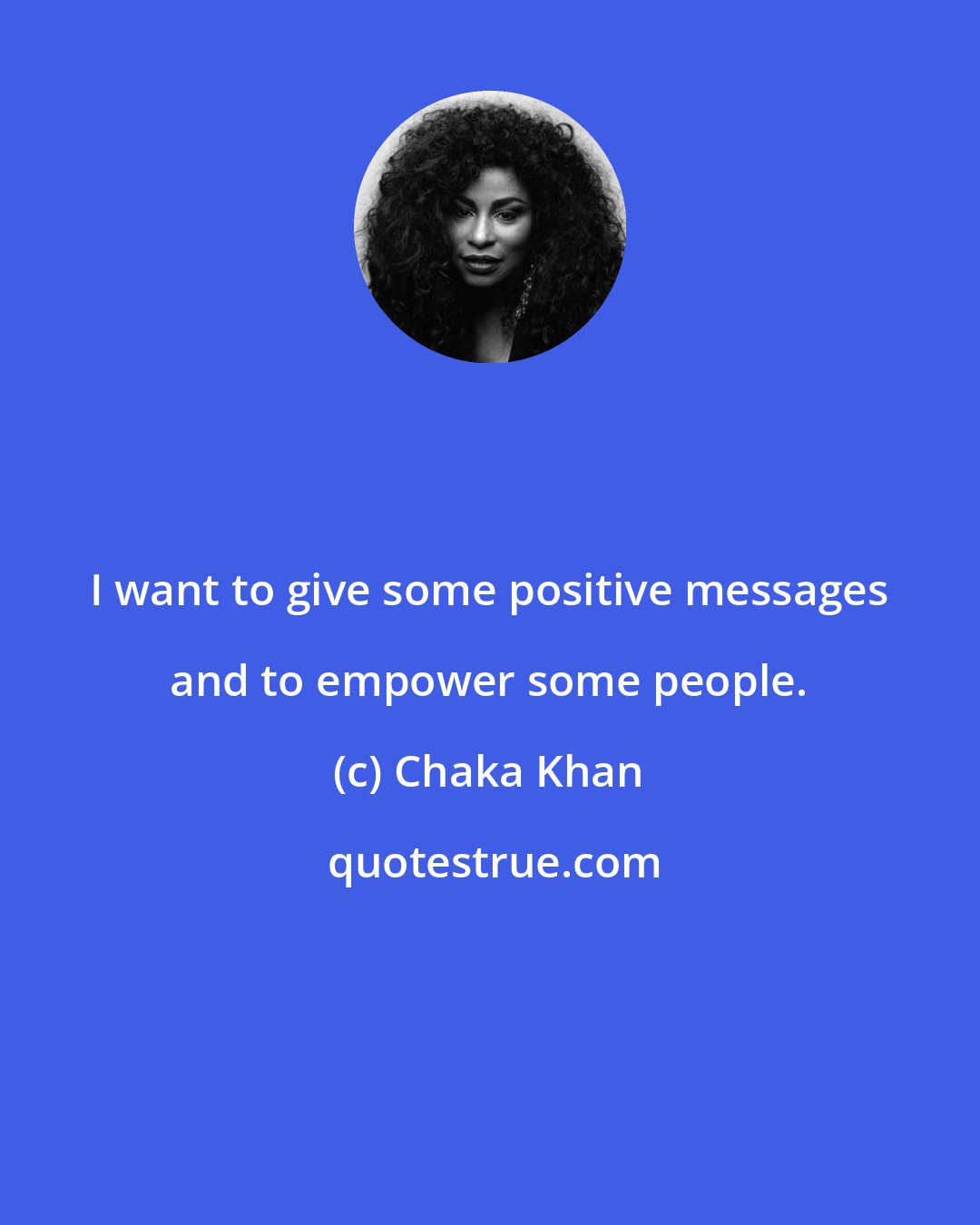 Chaka Khan: I want to give some positive messages and to empower some people.