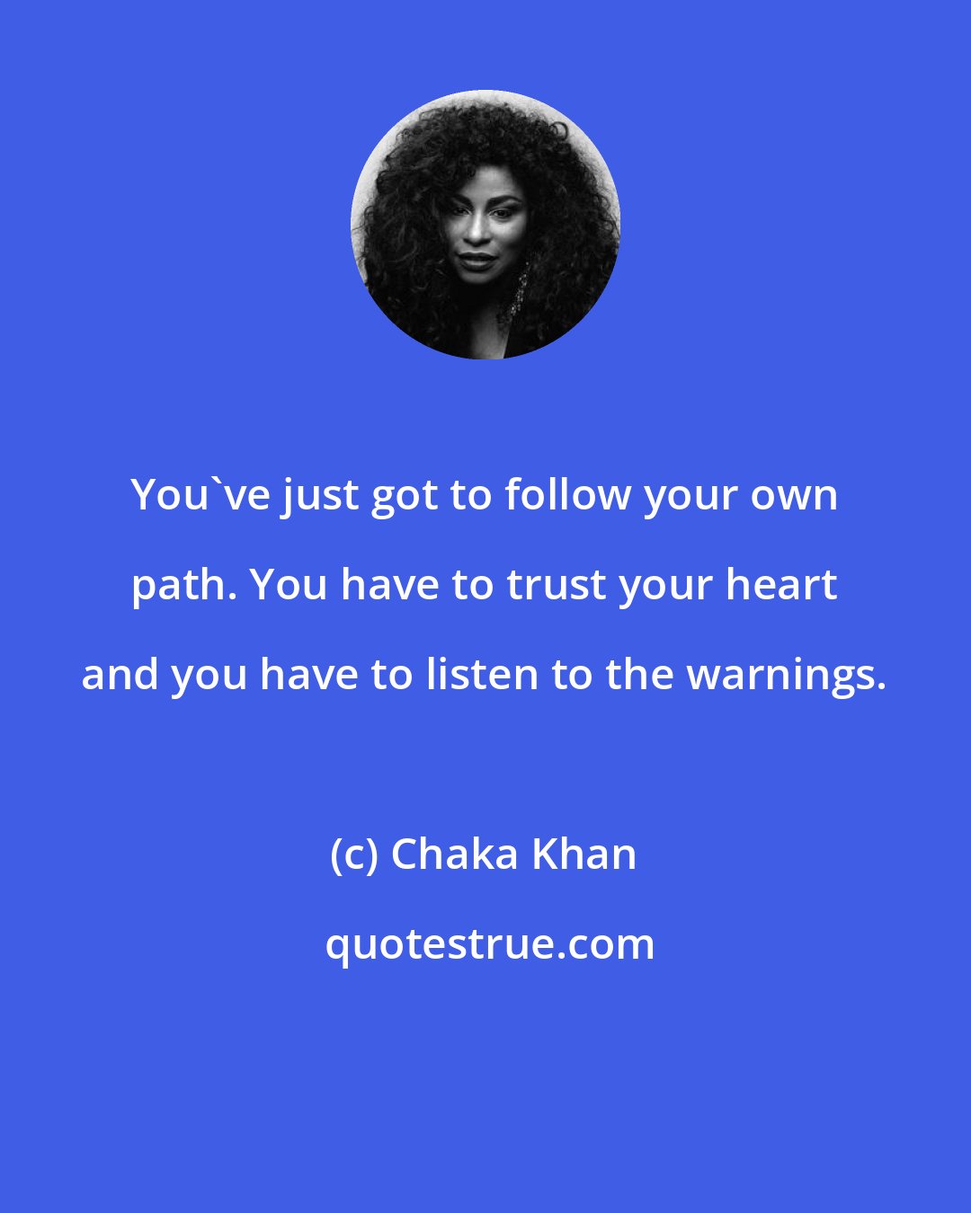 Chaka Khan: You've just got to follow your own path. You have to trust your heart and you have to listen to the warnings.