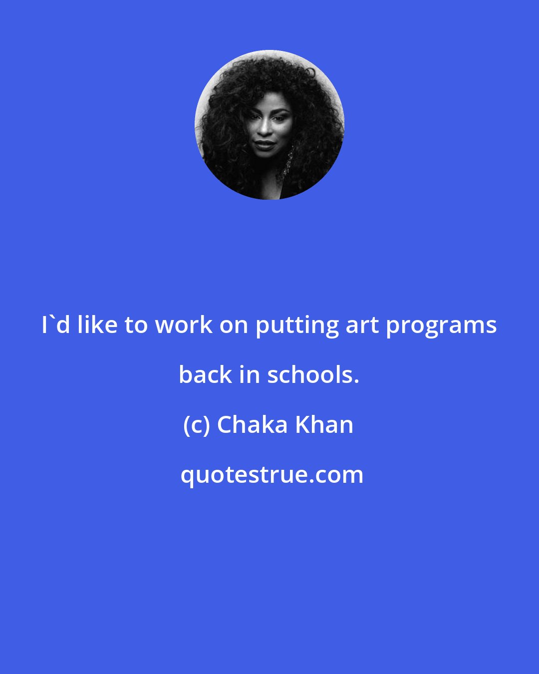 Chaka Khan: I'd like to work on putting art programs back in schools.