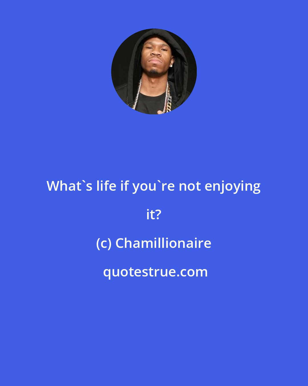 Chamillionaire: What's life if you're not enjoying it?
