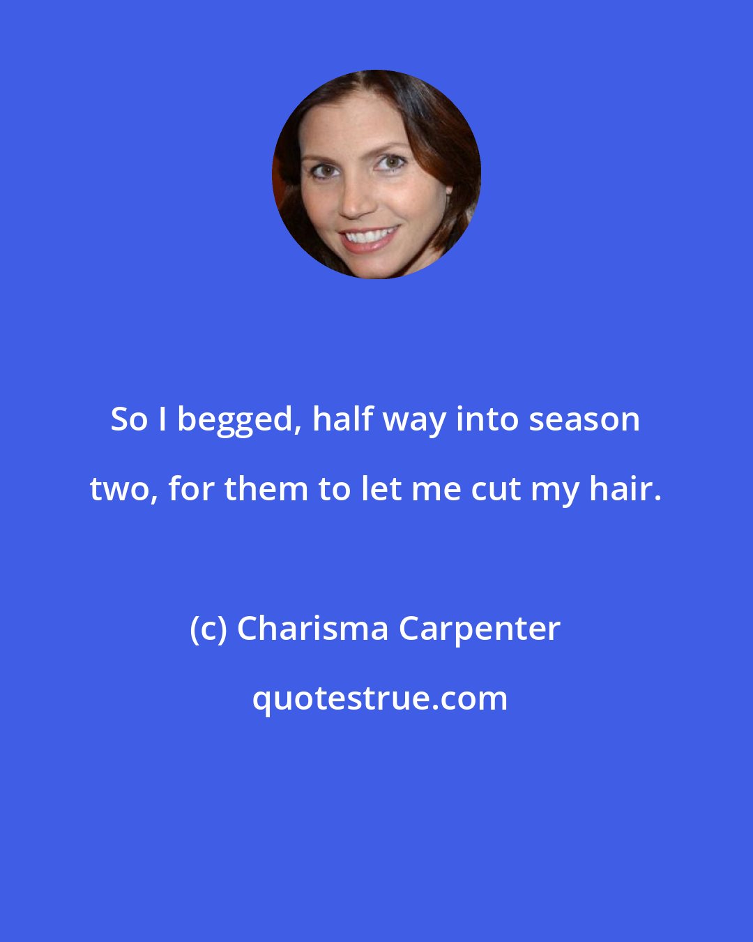 Charisma Carpenter: So I begged, half way into season two, for them to let me cut my hair.