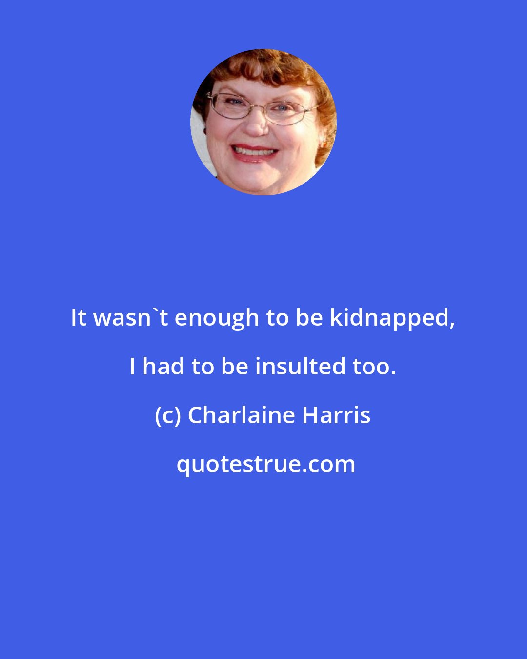 Charlaine Harris: It wasn't enough to be kidnapped, I had to be insulted too.