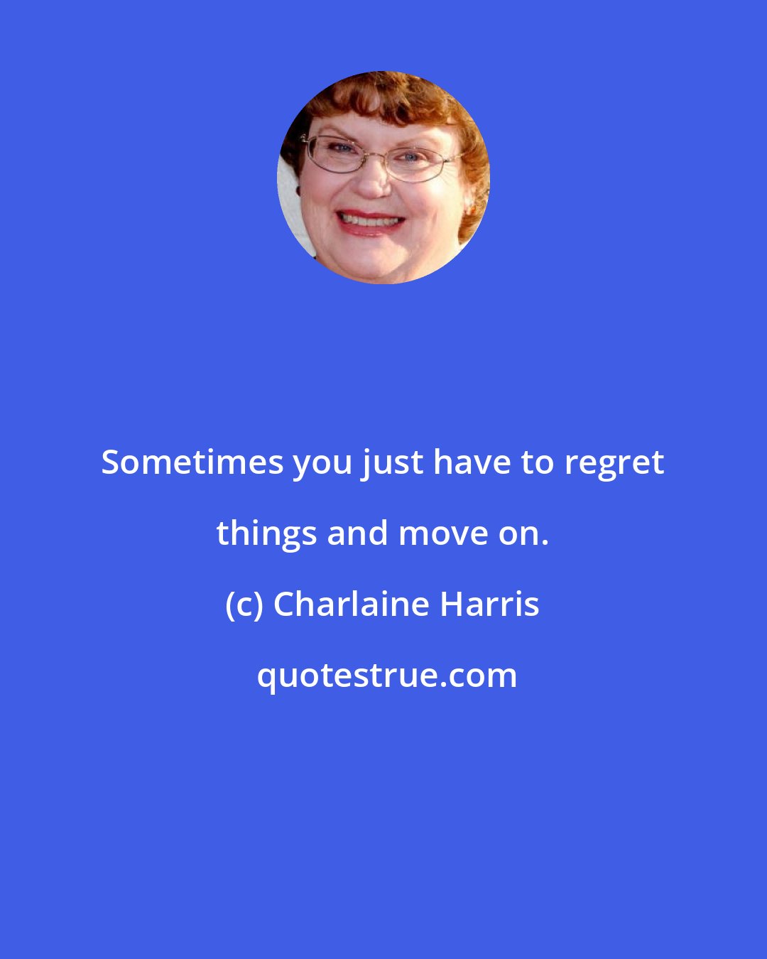 Charlaine Harris: Sometimes you just have to regret things and move on.