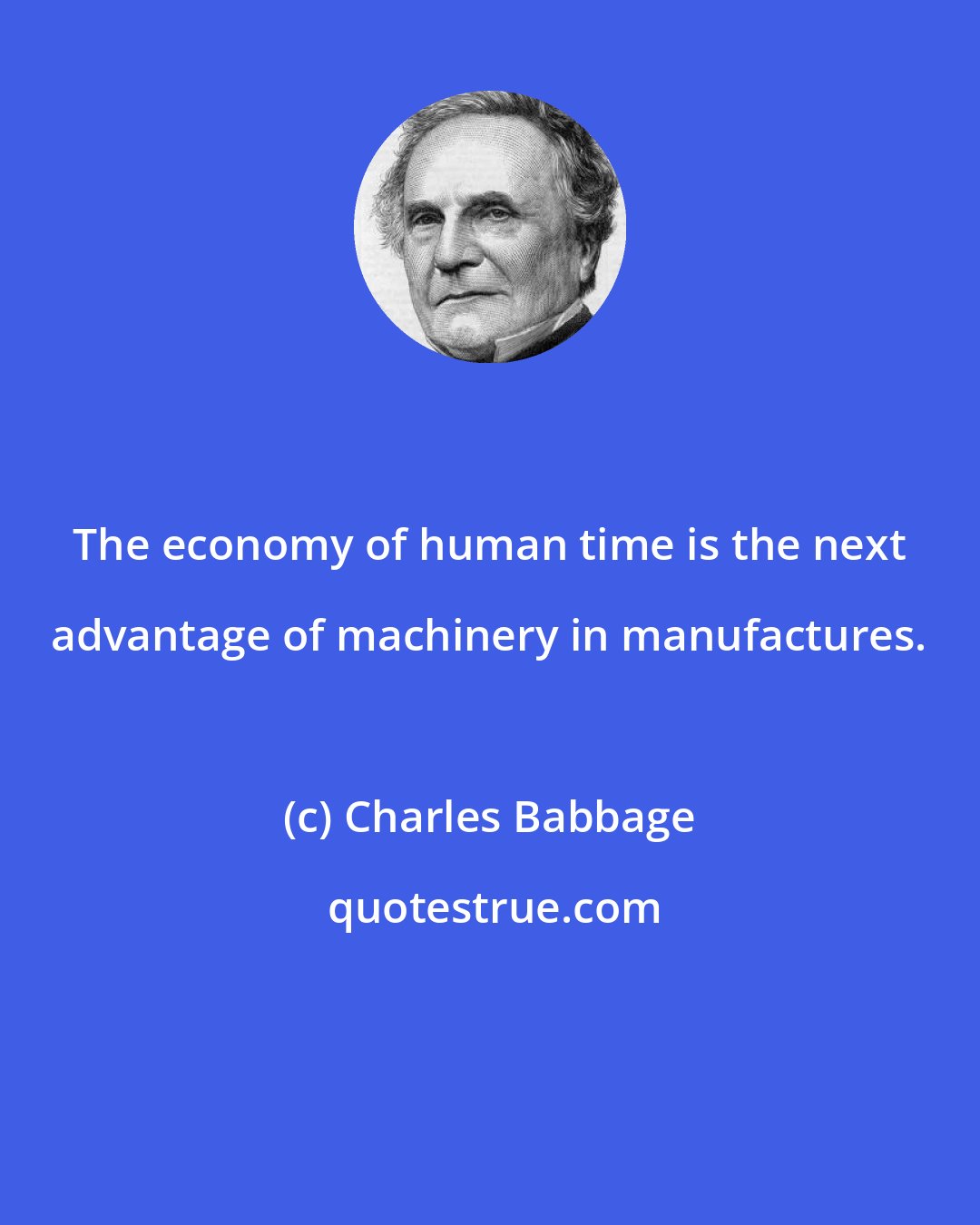 Charles Babbage: The economy of human time is the next advantage of machinery in manufactures.