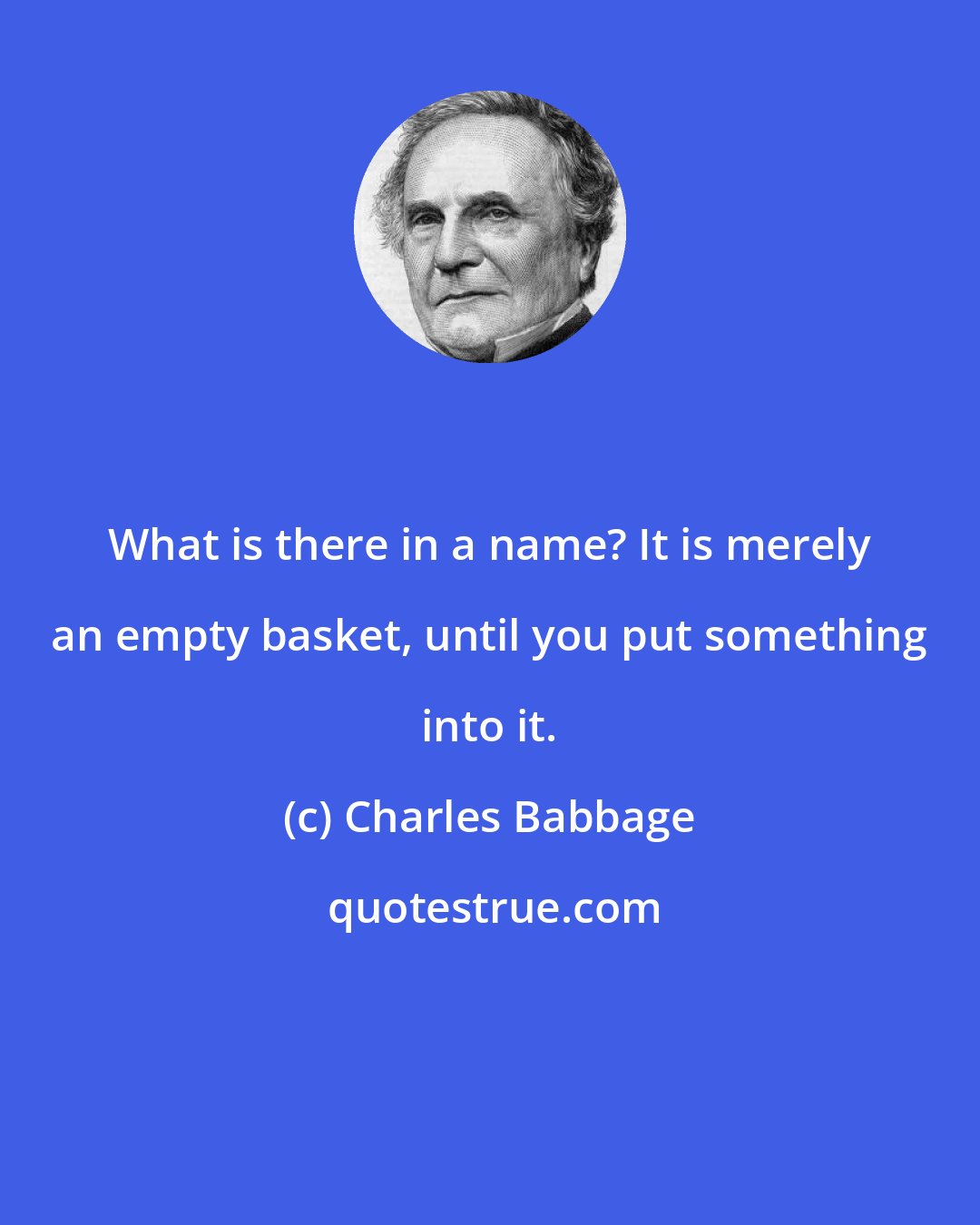 Charles Babbage: What is there in a name? It is merely an empty basket, until you put something into it.