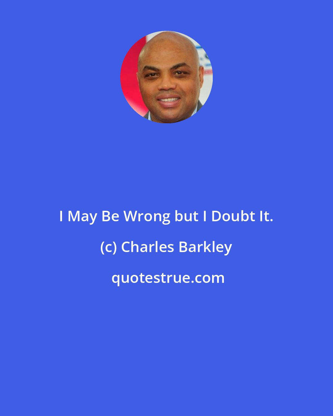 Charles Barkley: I May Be Wrong but I Doubt It.