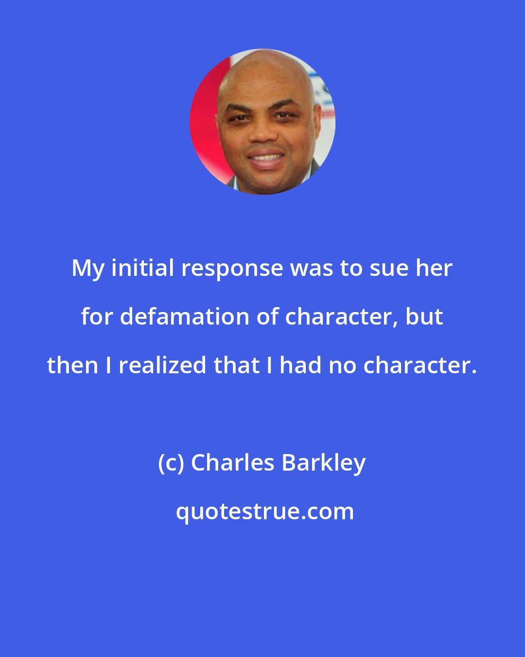 Charles Barkley: My initial response was to sue her for defamation of character, but then I realized that I had no character.