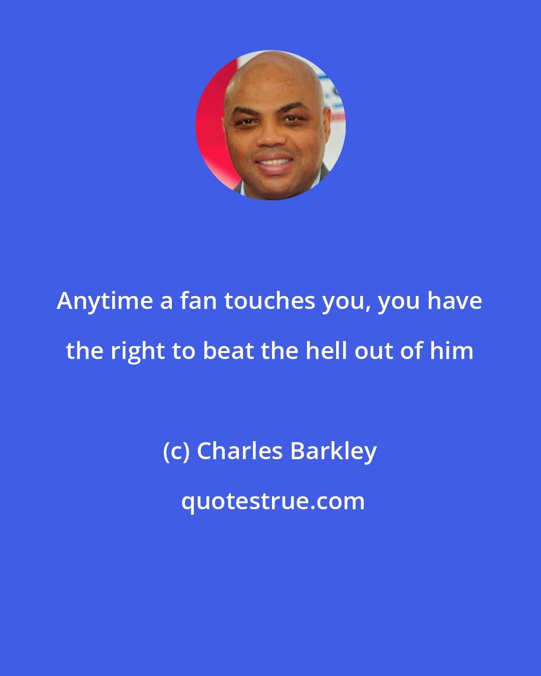 Charles Barkley: Anytime a fan touches you, you have the right to beat the hell out of him