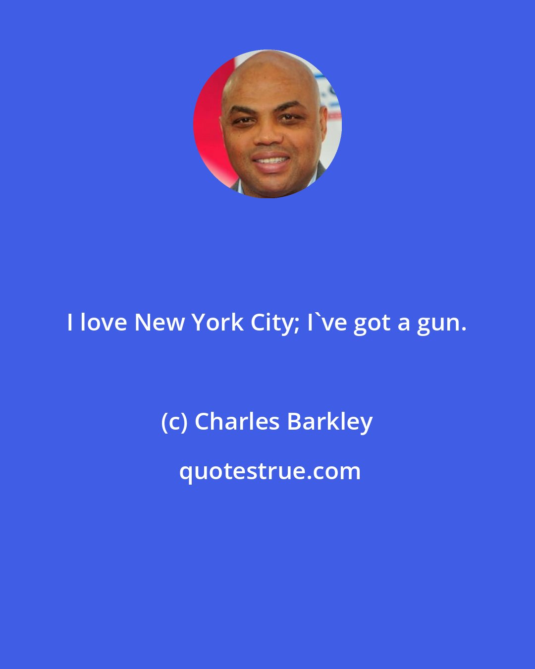 Charles Barkley: I love New York City; I've got a gun.