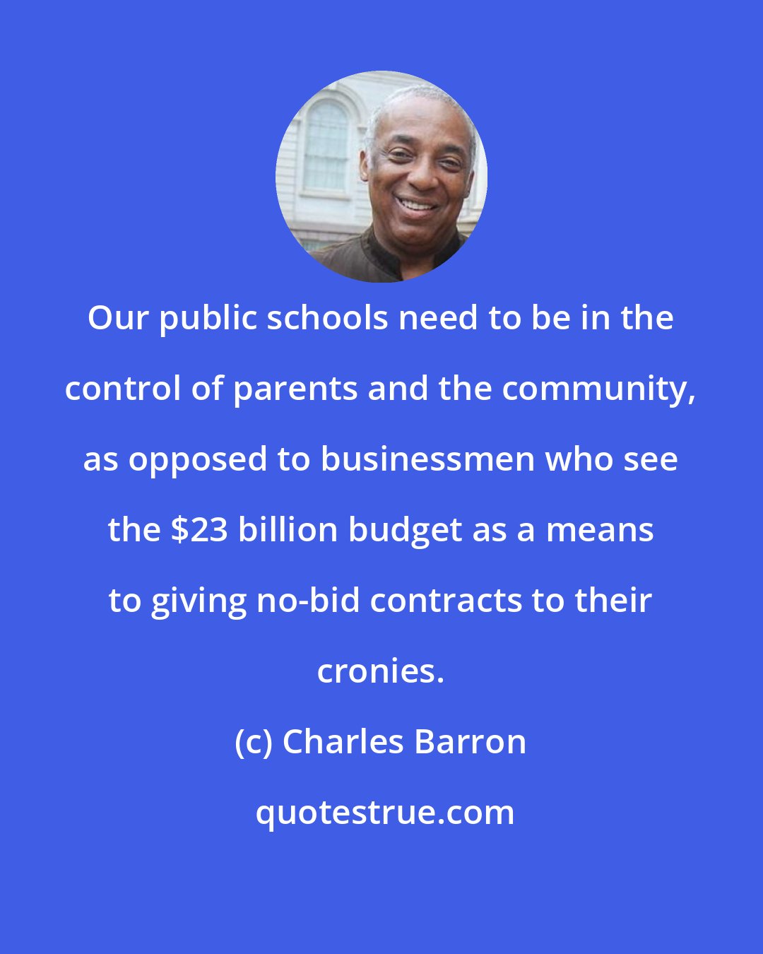 Charles Barron: Our public schools need to be in the control of parents and the community, as opposed to businessmen who see the $23 billion budget as a means to giving no-bid contracts to their cronies.