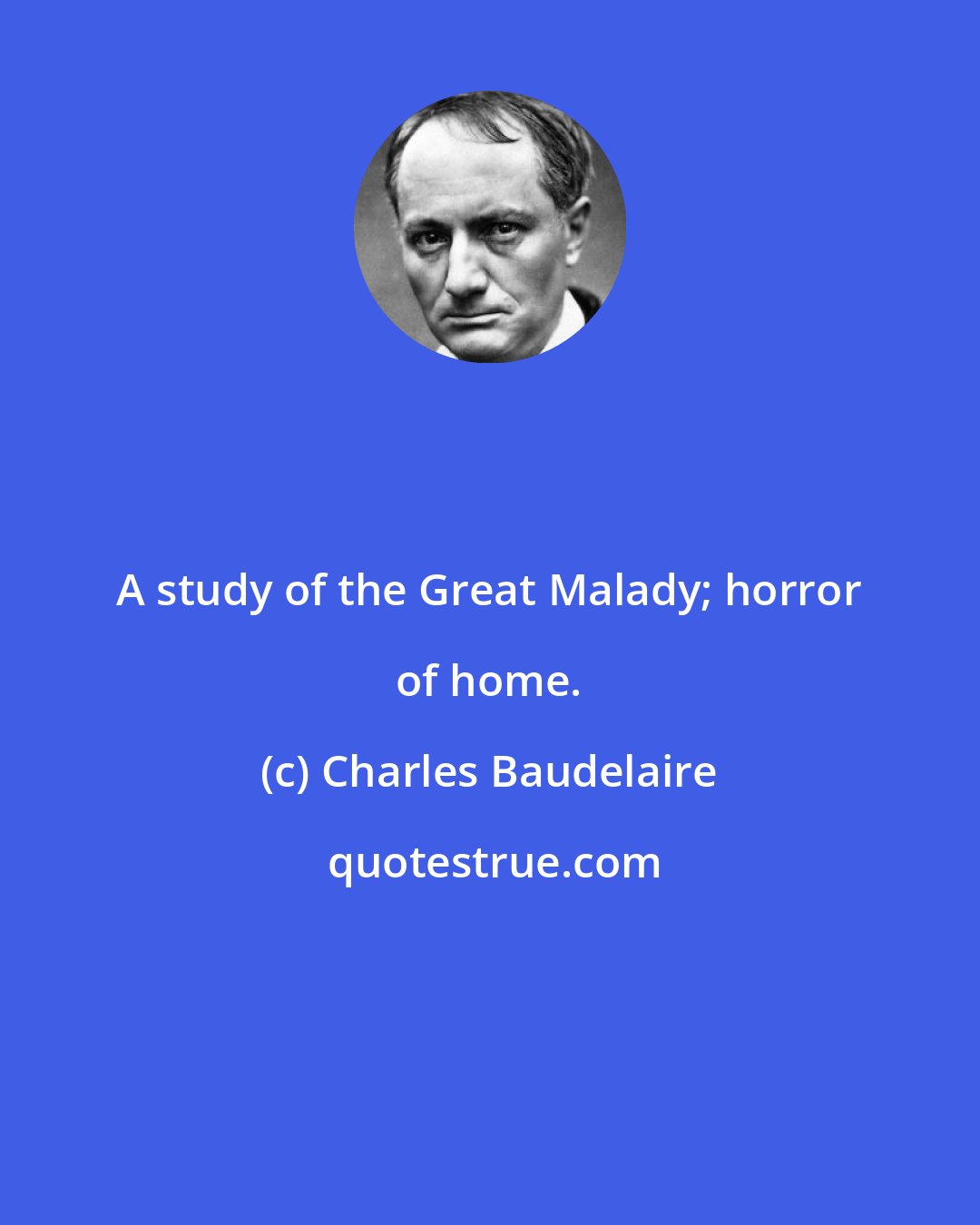 Charles Baudelaire: A study of the Great Malady; horror of home.