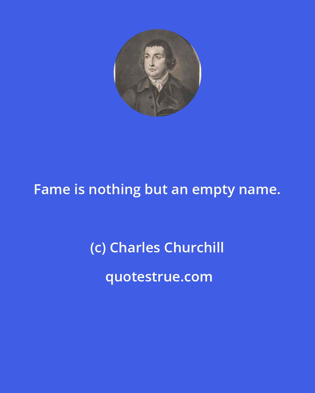 Charles Churchill: Fame is nothing but an empty name.