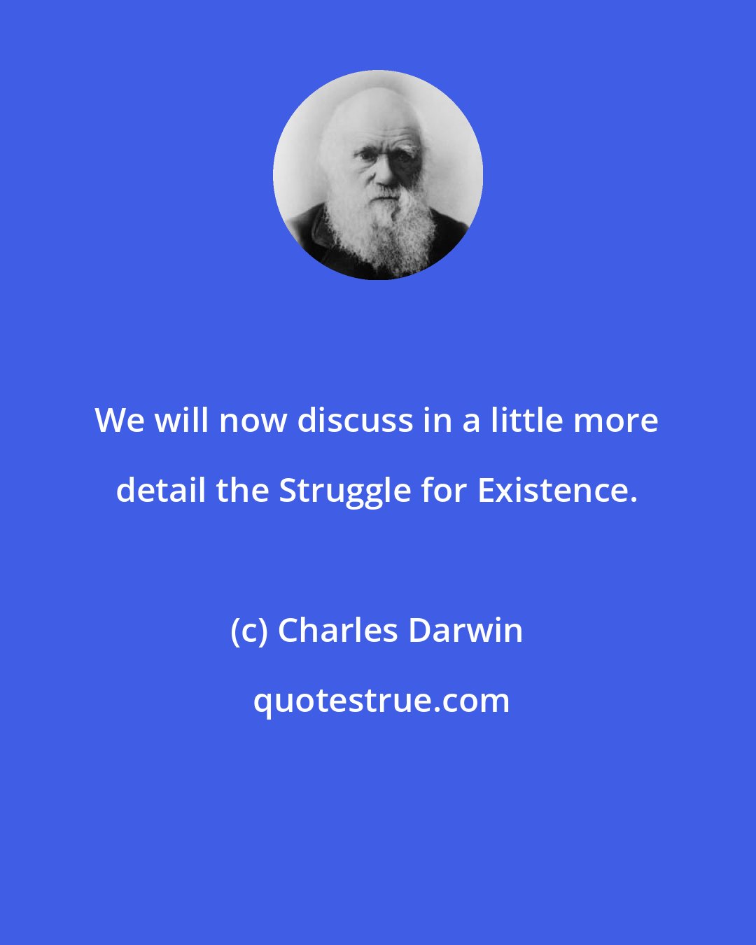 Charles Darwin: We will now discuss in a little more detail the Struggle for Existence.