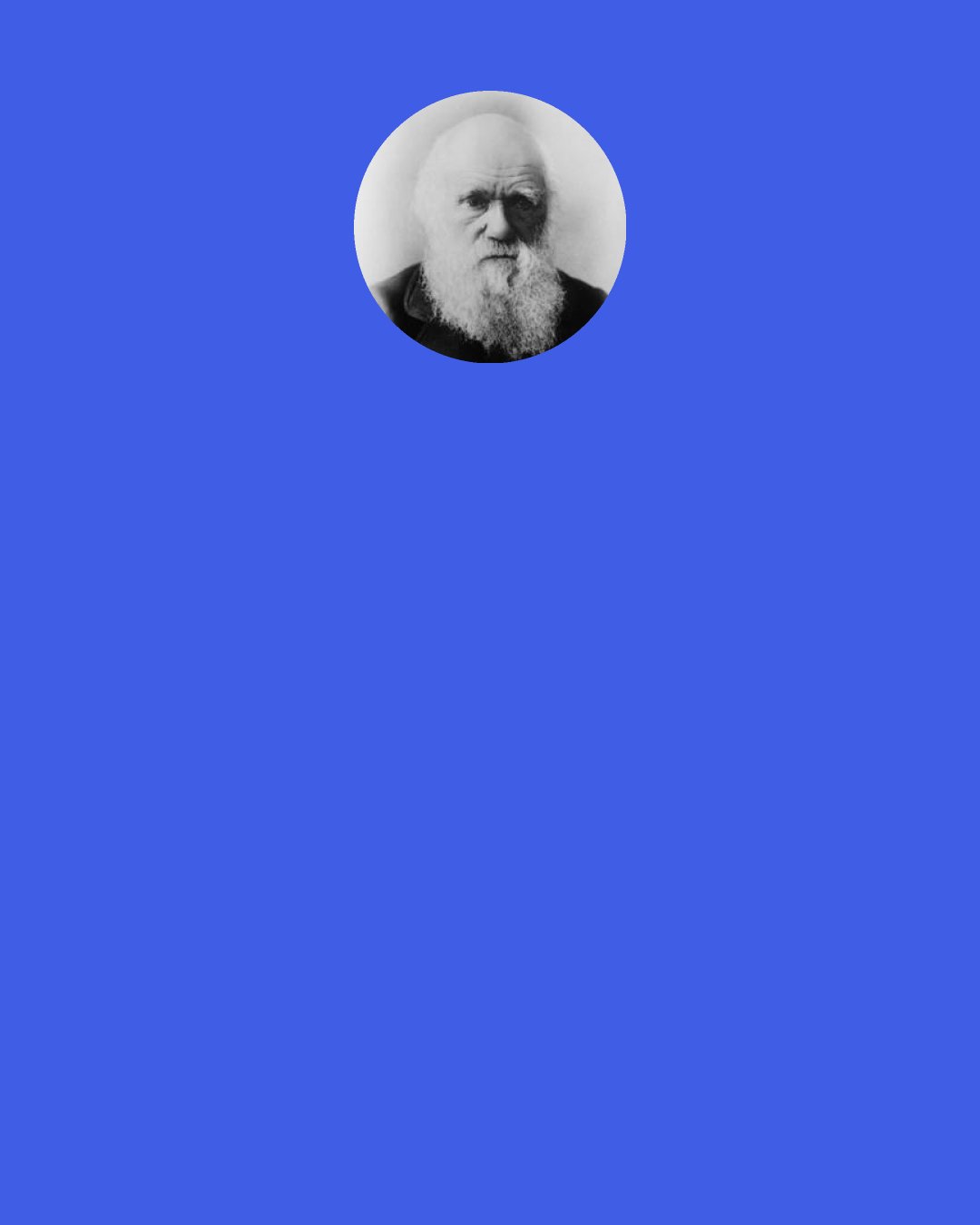 Charles Darwin: I am quite conscious that my speculations run beyond the bounds of true science....It is a mere rag of an hypothesis with as many flaw[s] & holes as sound parts.