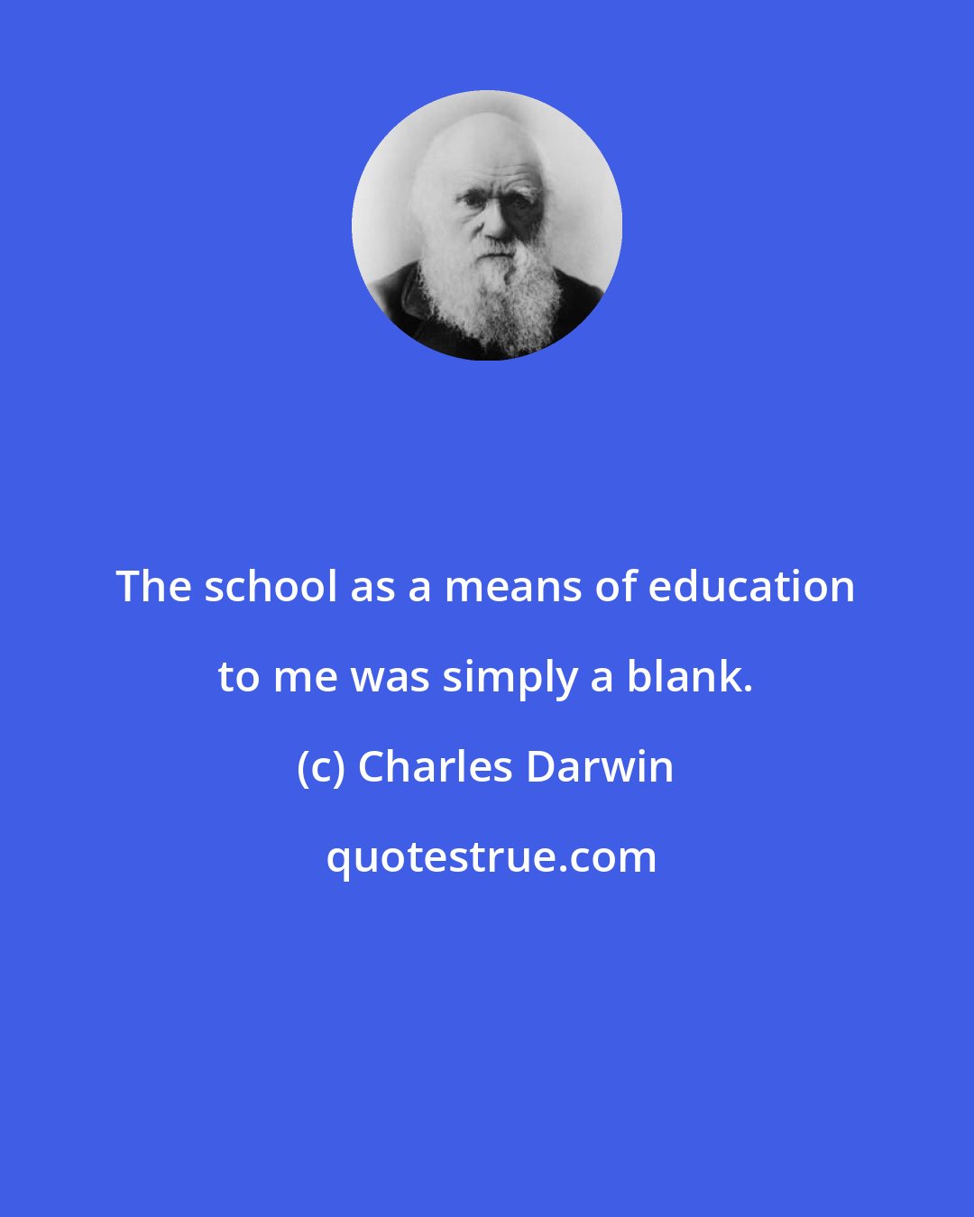 Charles Darwin: The school as a means of education to me was simply a blank.