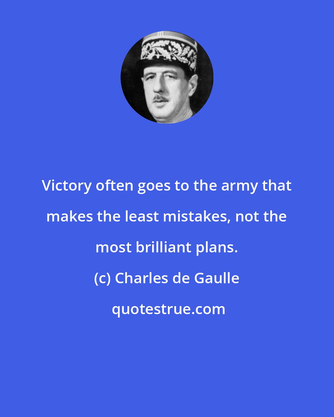 Charles de Gaulle: Victory often goes to the army that makes the least mistakes, not the most brilliant plans.