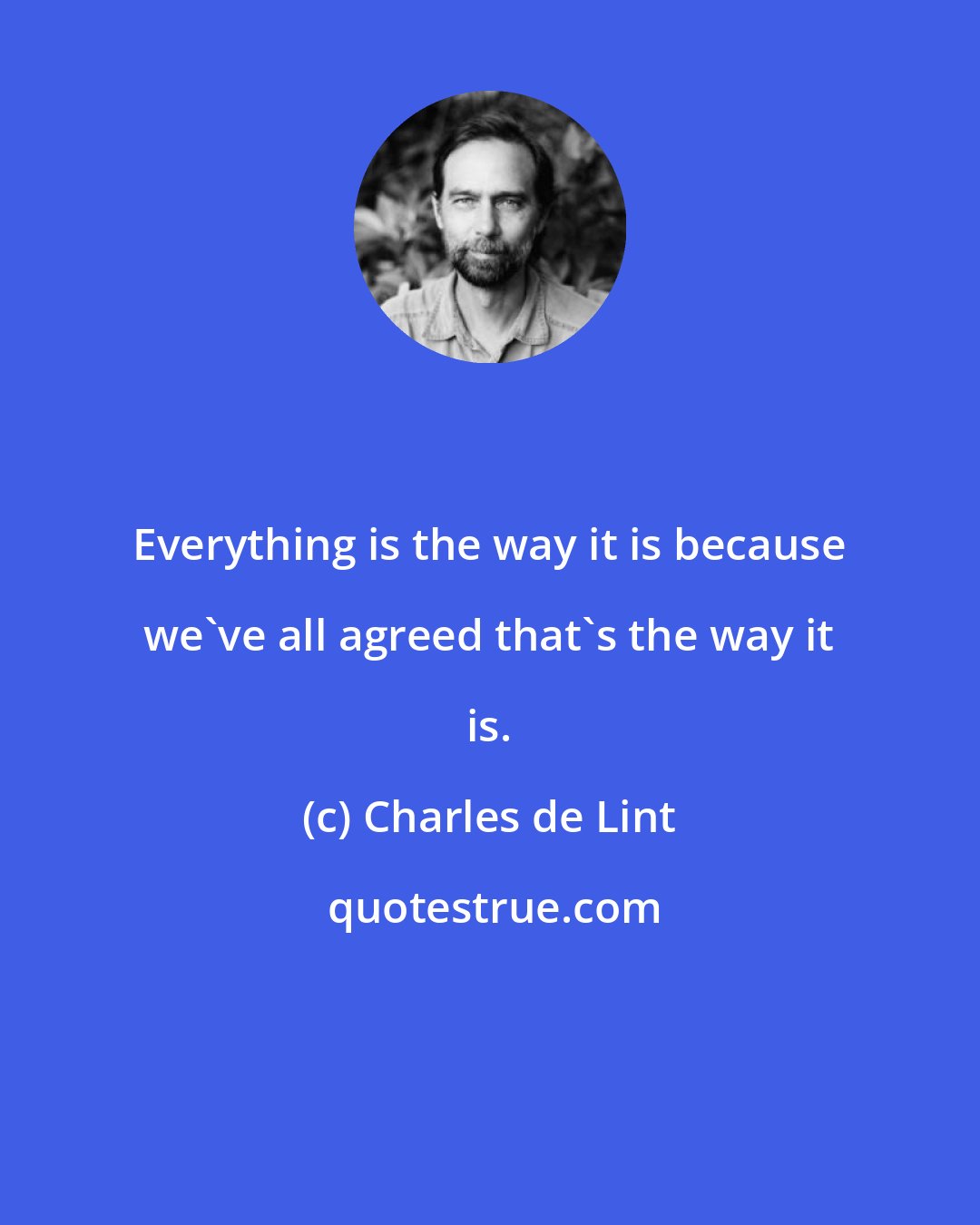 Charles de Lint: Everything is the way it is because we've all agreed that's the way it is.