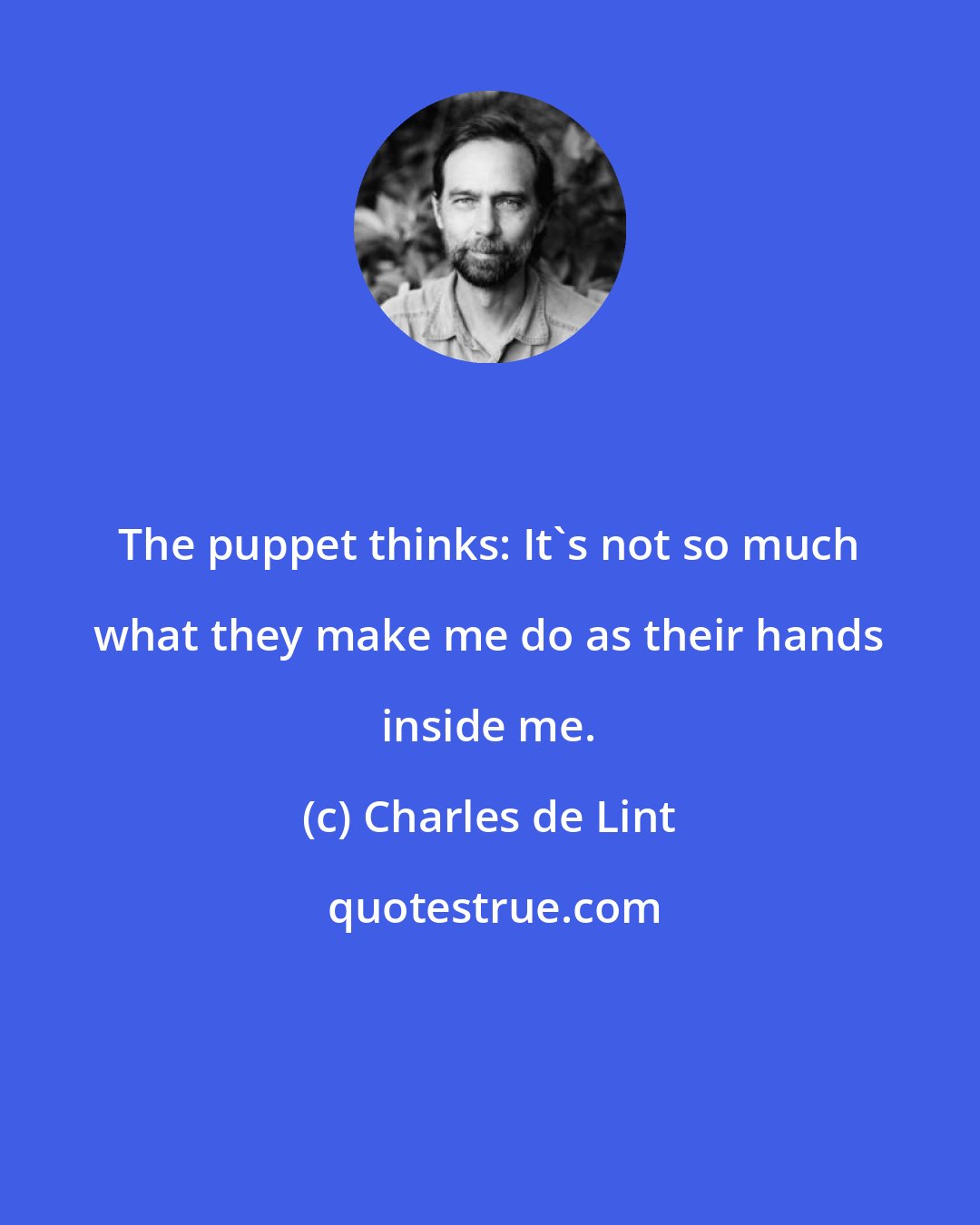 Charles de Lint: The puppet thinks: It's not so much what they make me do as their hands inside me.