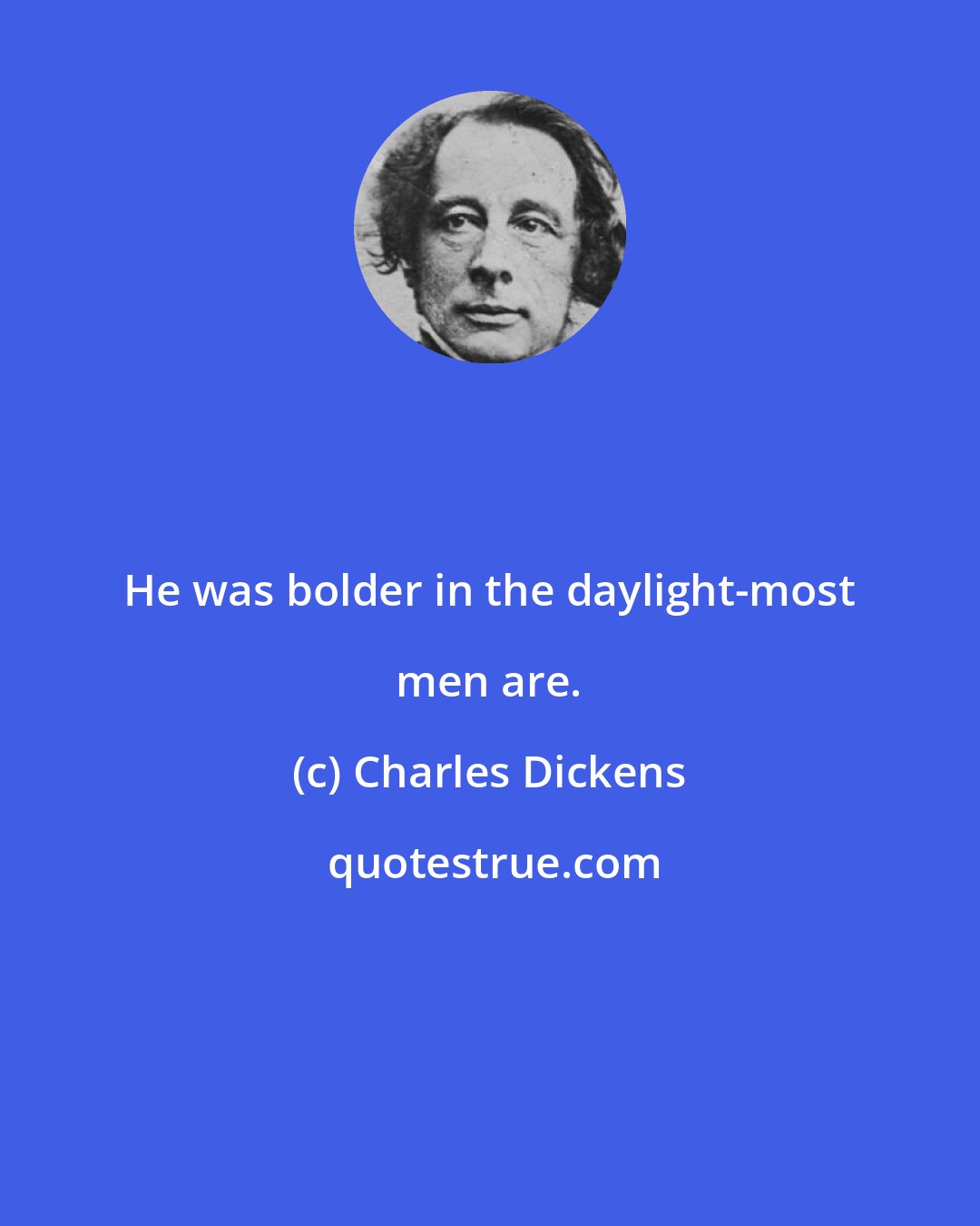 Charles Dickens: He was bolder in the daylight-most men are.