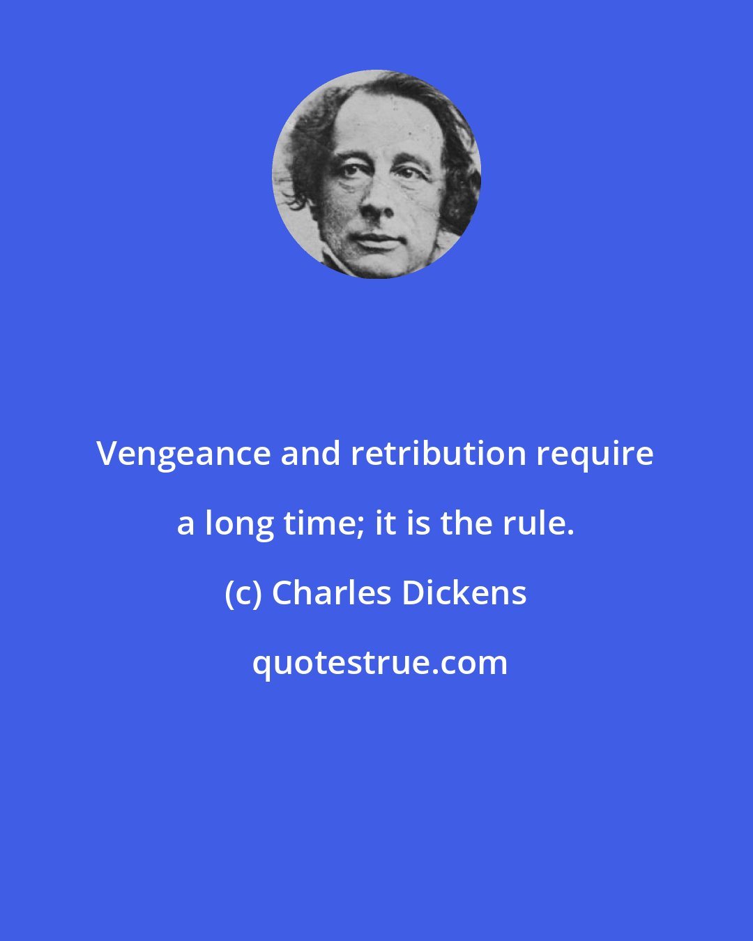 Charles Dickens: Vengeance and retribution require a long time; it is the rule.