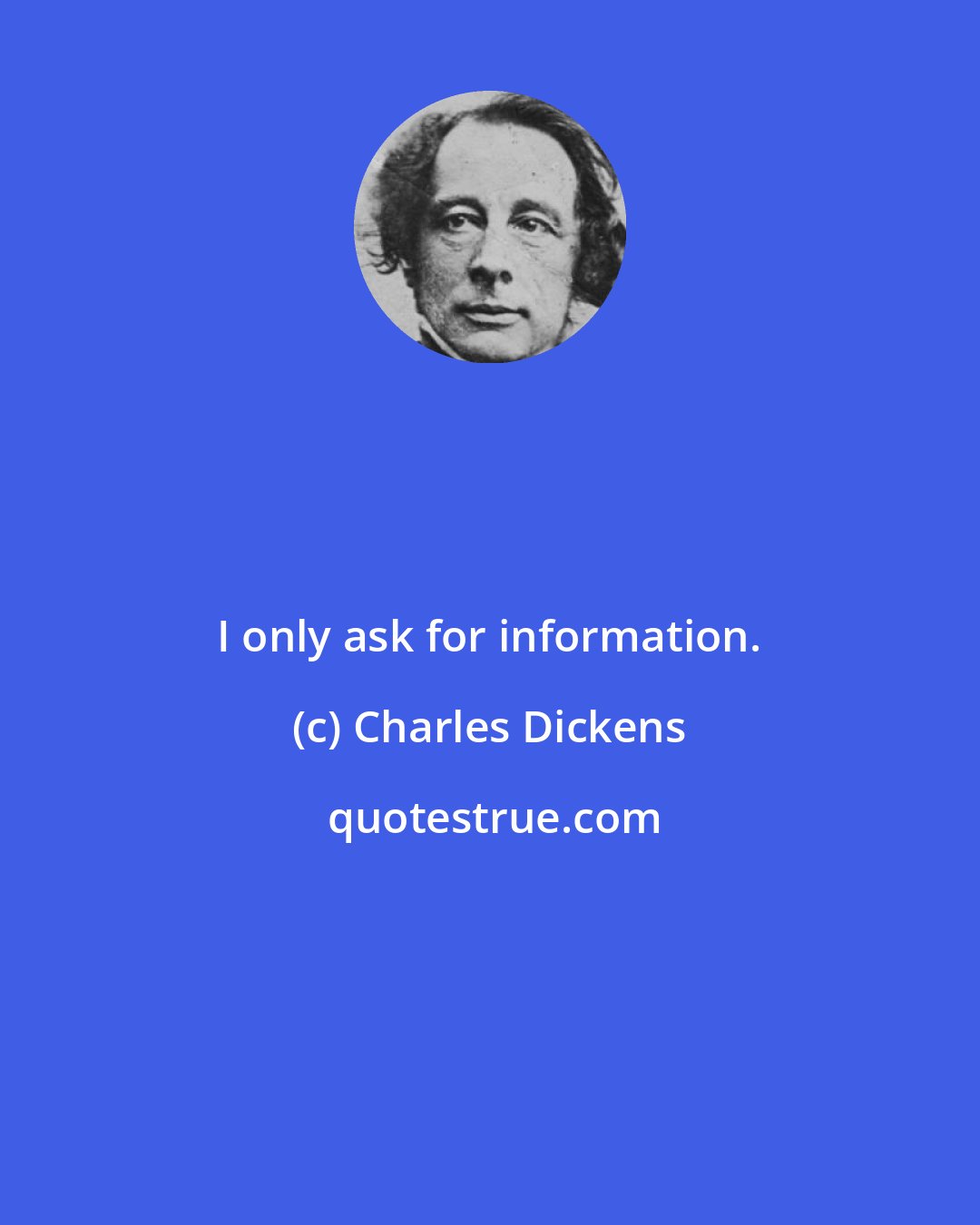 Charles Dickens: I only ask for information.
