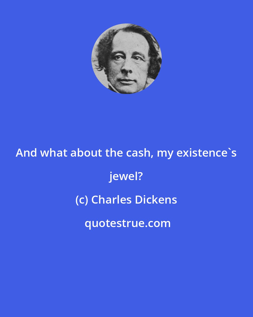 Charles Dickens: And what about the cash, my existence's jewel?