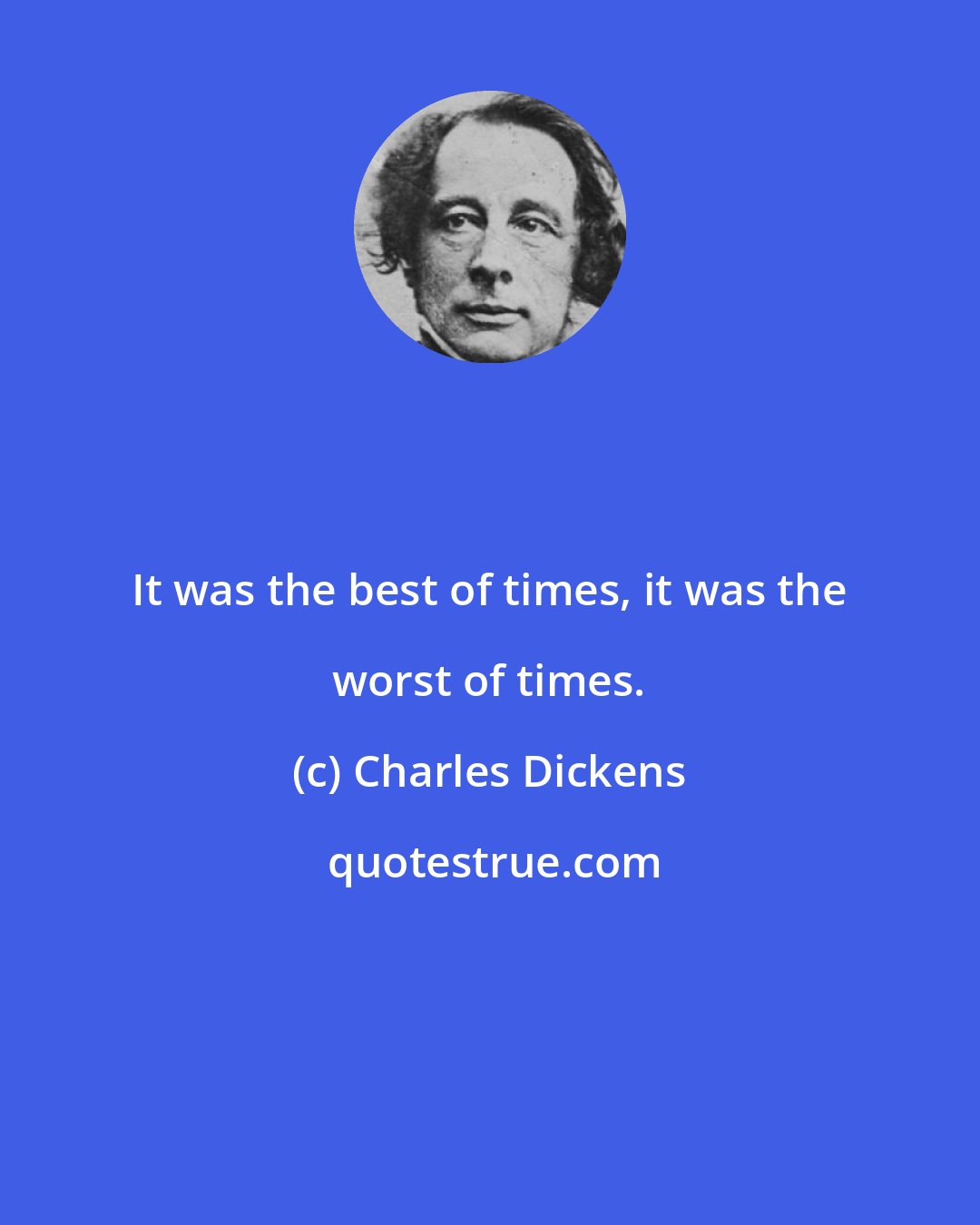 Charles Dickens: It was the best of times, it was the worst of times.