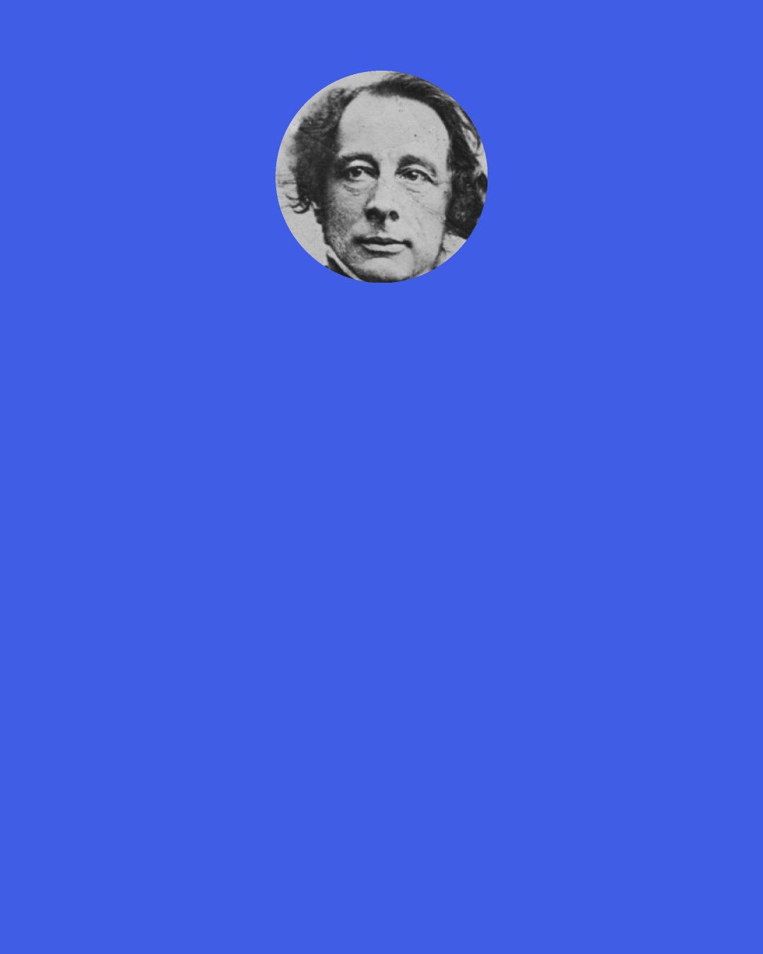 Charles Dickens: "Do not repine, my friends," said Mr. Pecksniff, tenderly. "Do not weep for me. It is chronic."