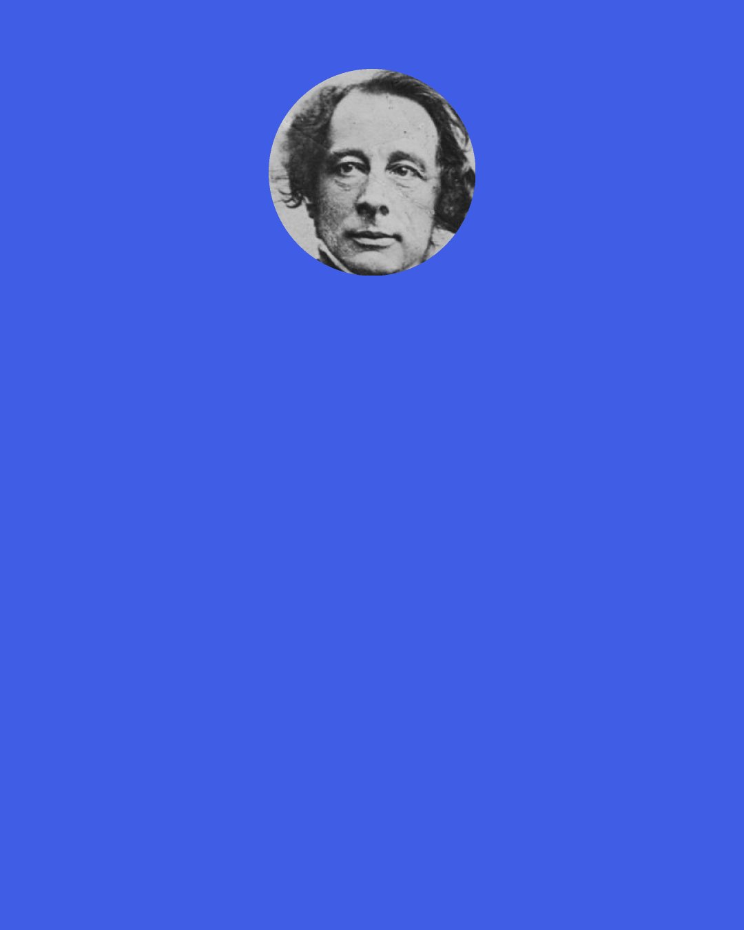 Charles Dickens: "Some persons hold," he pursued, still hesitating, "that there is a wisdom of the Head, and that there is a wisdom of the Heart..."