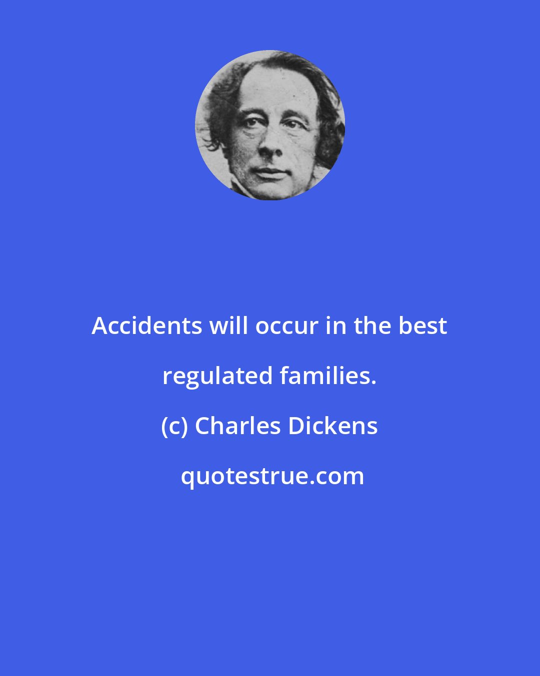 Charles Dickens: Accidents will occur in the best regulated families.