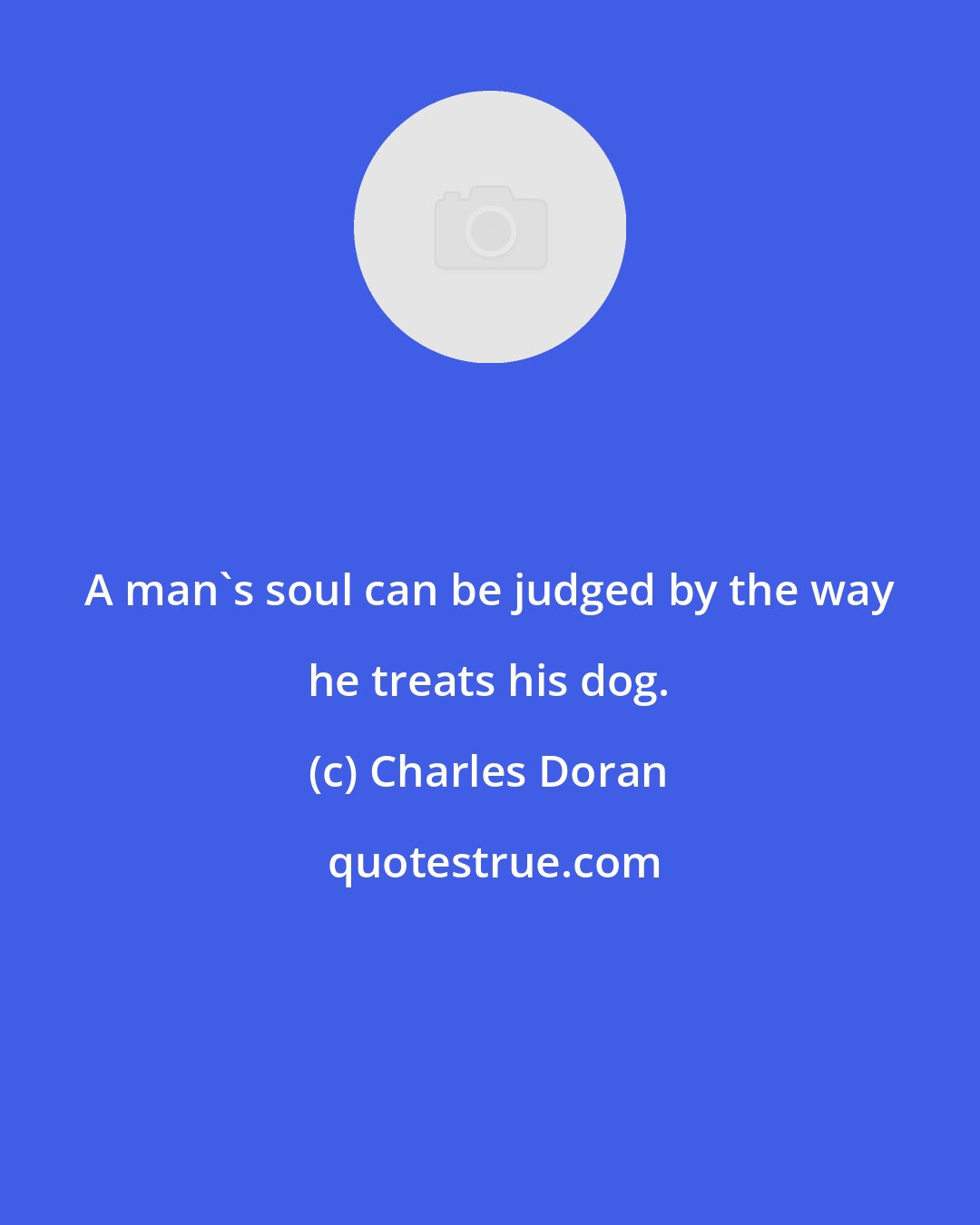 Charles Doran: A man's soul can be judged by the way he treats his dog.