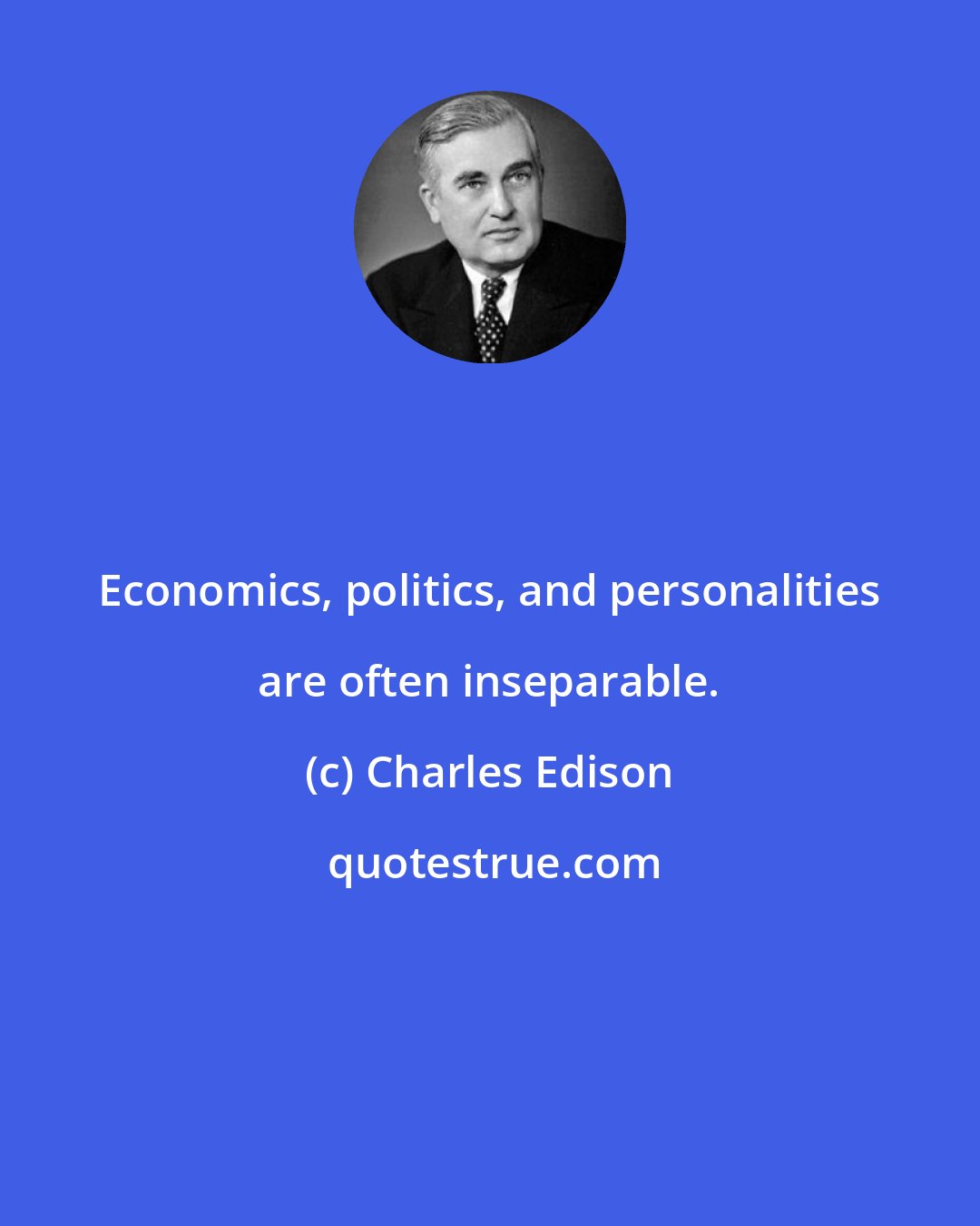 Charles Edison: Economics, politics, and personalities are often inseparable.