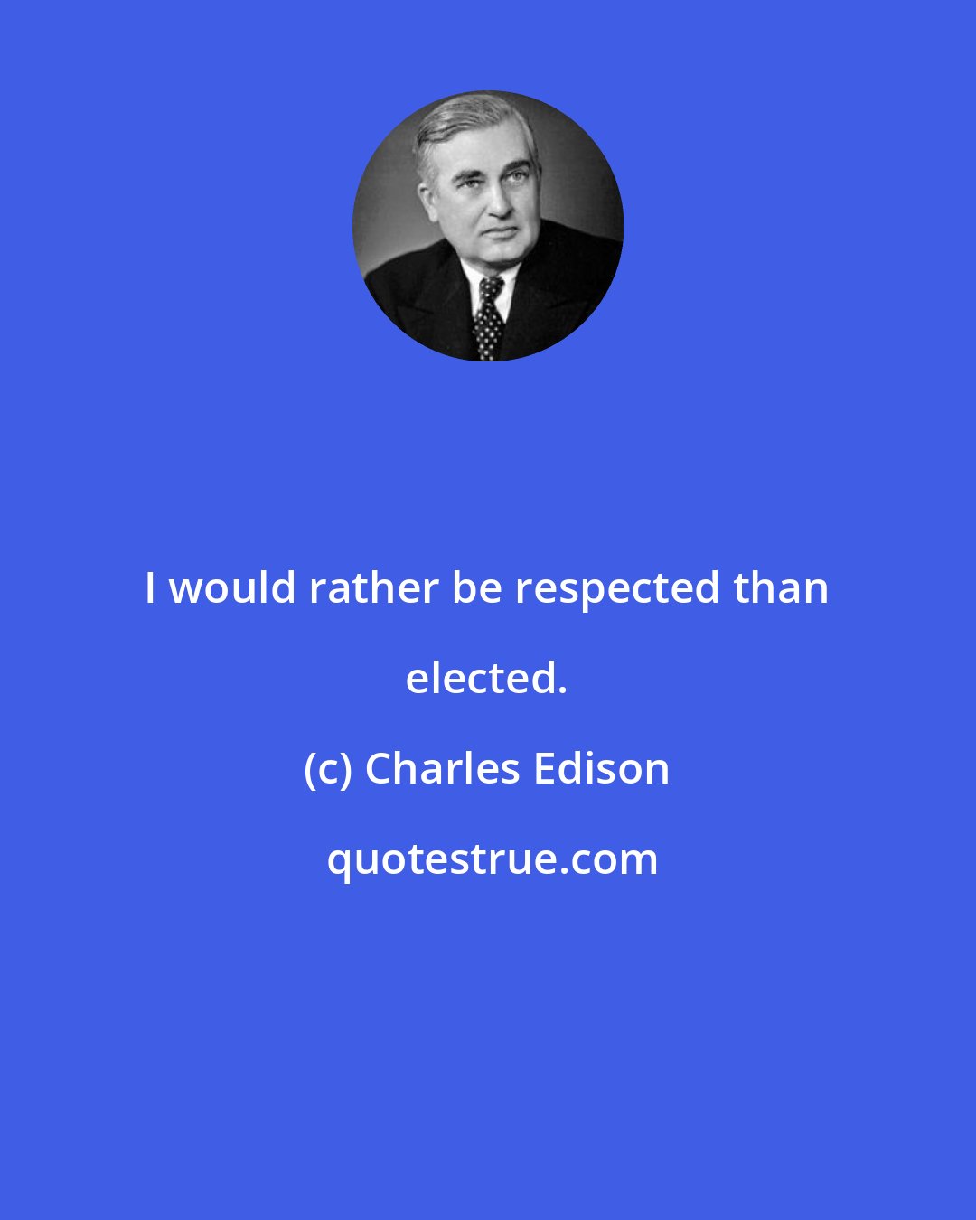 Charles Edison: I would rather be respected than elected.