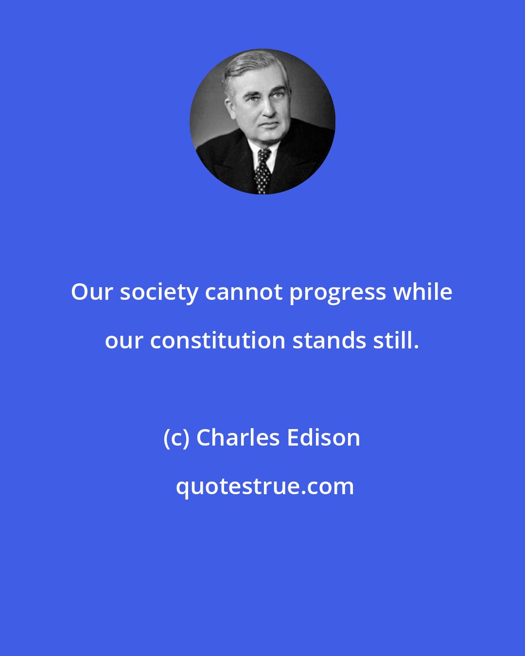 Charles Edison: Our society cannot progress while our constitution stands still.