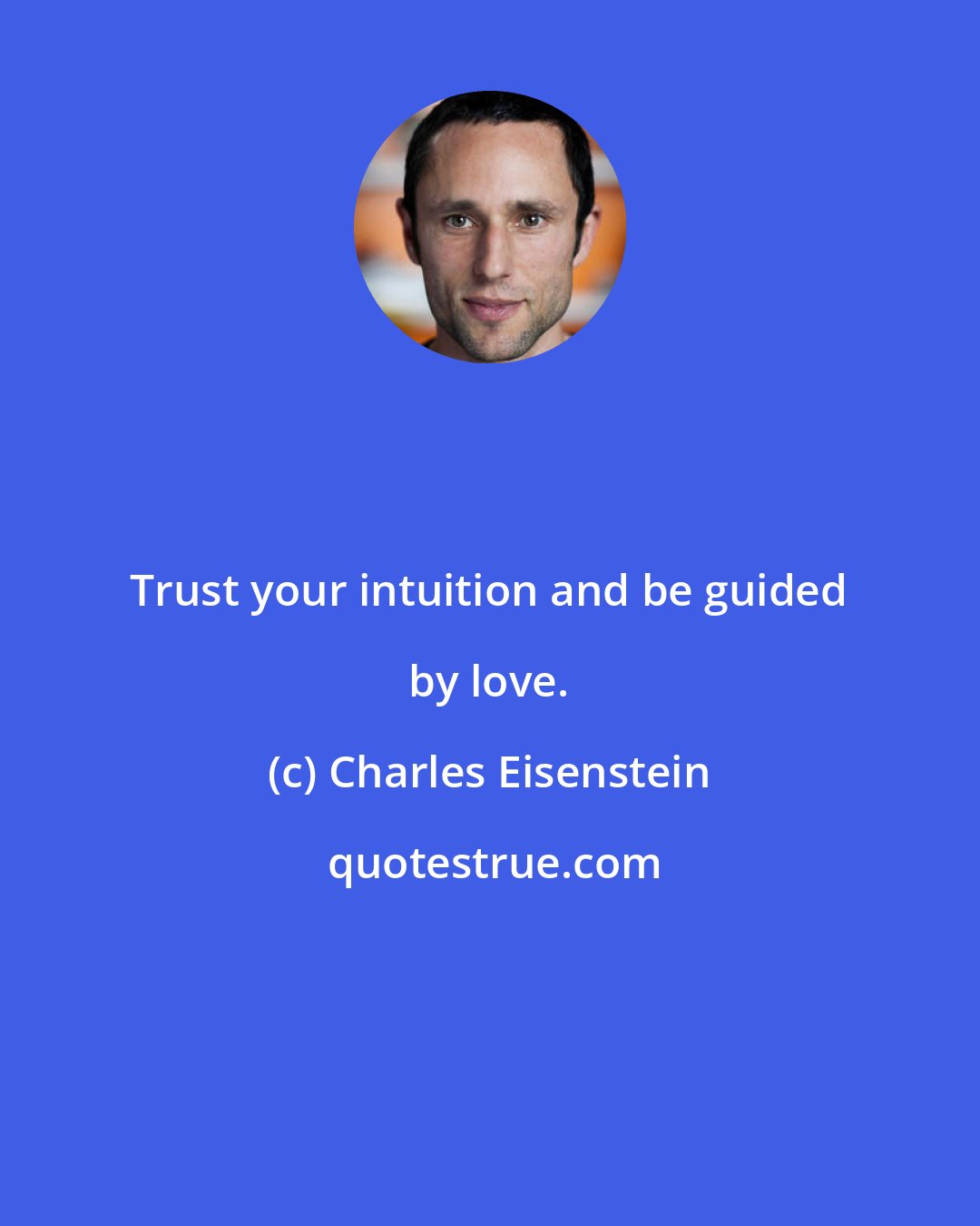 Charles Eisenstein: Trust your intuition and be guided by love.